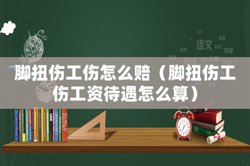 腳扭傷工傷怎么賠（腳扭傷工傷工資待遇怎么算）