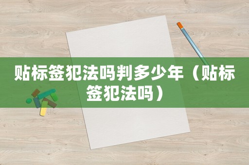貼標簽犯法嗎判多少年（貼標簽犯法嗎）