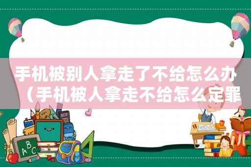 手機(jī)被別人拿走了不給怎么辦（手機(jī)被人拿走不給怎么定罪）
