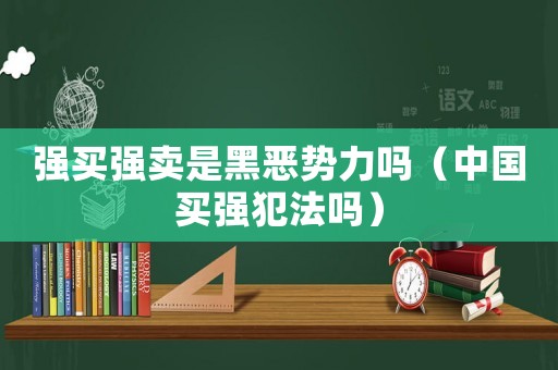 強買強賣是黑惡勢力嗎（中國買強犯法嗎）