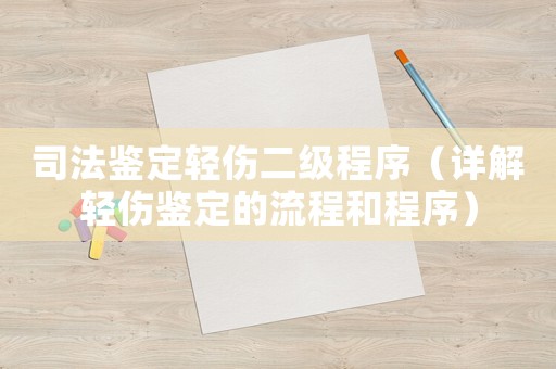 司法鑒定輕傷二級程序（詳解輕傷鑒定的流程和程序）