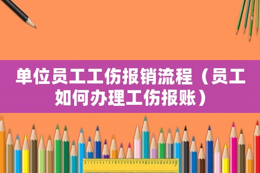 單位員工工傷報銷流程（員工如何辦理工傷報賬）