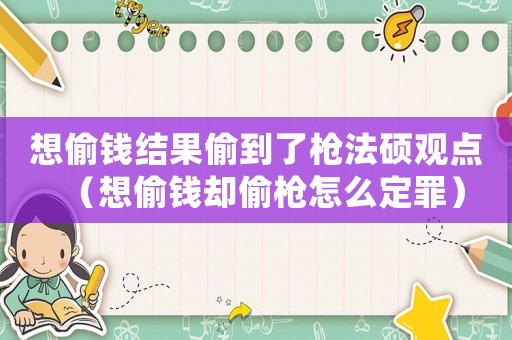想偷錢結果偷到了槍法碩觀點（想偷錢卻偷槍怎么定罪）