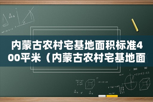 內(nèi)蒙古農(nóng)村宅基地面積標(biāo)準(zhǔn)400平米（內(nèi)蒙古農(nóng)村宅基地面積標(biāo)準(zhǔn)）