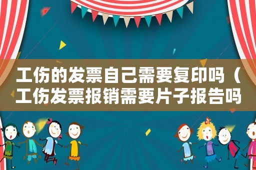 工傷的發票自己需要復印嗎（工傷發票報銷需要片子報告嗎）