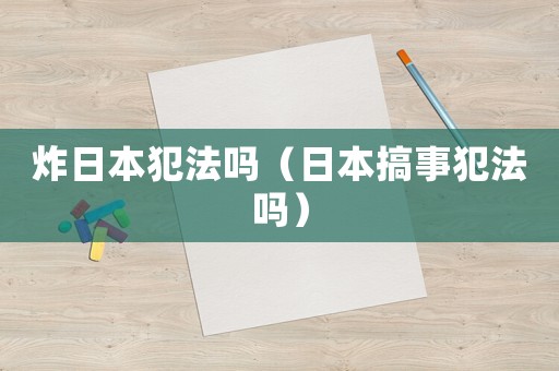 炸日本犯法嗎（日本搞事犯法嗎）