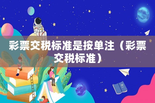 彩票交稅標準是按單注（彩票交稅標準）