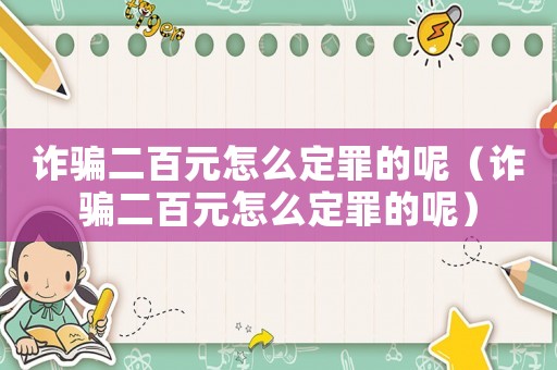 詐騙二百元怎么定罪的呢（詐騙二百元怎么定罪的呢）