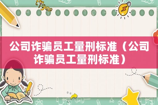 公司詐騙員工量刑標準（公司詐騙員工量刑標準）