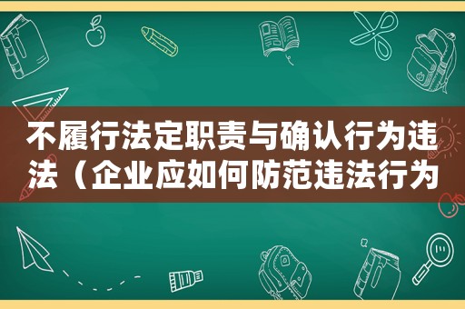 不履行法定職責與確認行為違法（企業應如何防范違法行為）