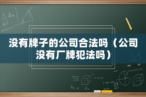沒有牌子的公司合法嗎（公司沒有廠牌犯法嗎）