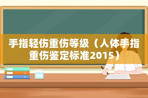 手指輕傷重傷等級（人體手指重傷鑒定標準2015）