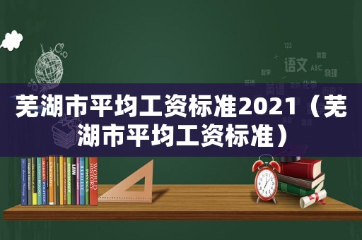 蕪湖市平均工資標準2021（蕪湖市平均工資標準）