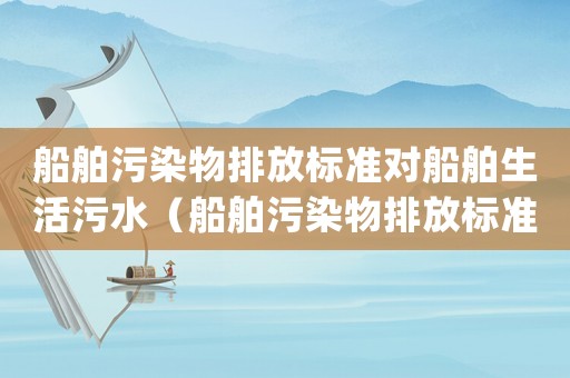 船舶污染物排放標(biāo)準(zhǔn)對(duì)船舶生活污水（船舶污染物排放標(biāo)準(zhǔn)(2010)）