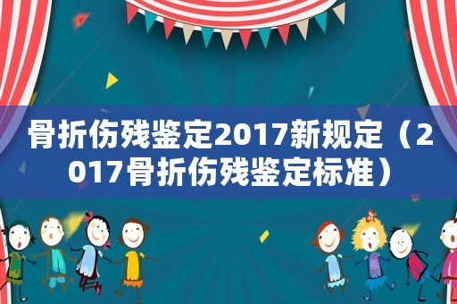 骨折傷殘鑒定2017新規(guī)定（2017骨折傷殘鑒定標(biāo)準(zhǔn)）