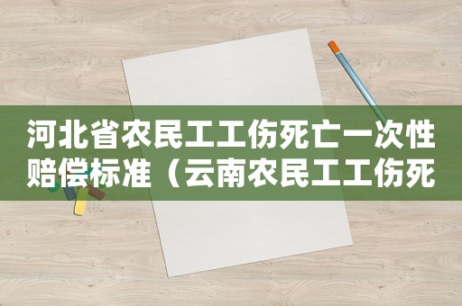 河北省農民工工傷死亡一次性賠償標準（云南農民工工傷死亡賠償標準）