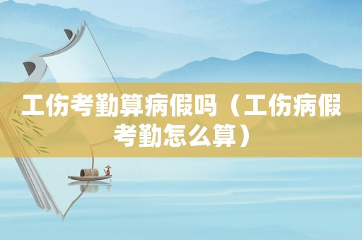 工傷考勤算病假嗎（工傷病假考勤怎么算）