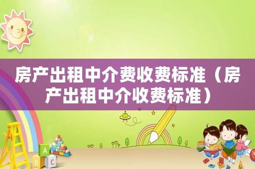 房產出租中介費收費標準（房產出租中介收費標準）