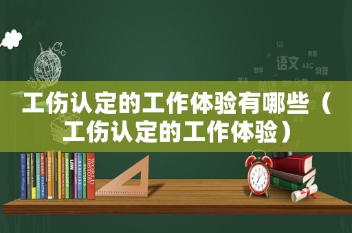 工傷認定的工作體驗有哪些（工傷認定的工作體驗）