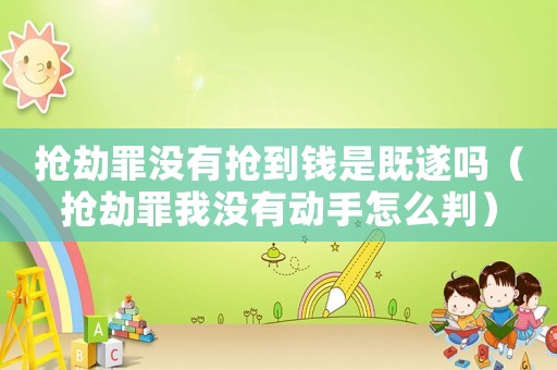 搶劫罪沒有搶到錢是既遂嗎（搶劫罪我沒有動手怎么判）