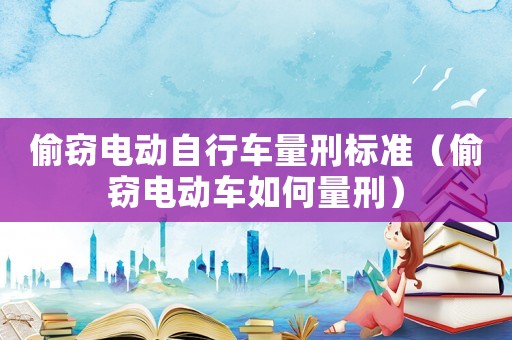 偷竊電動自行車量刑標準（偷竊電動車如何量刑）