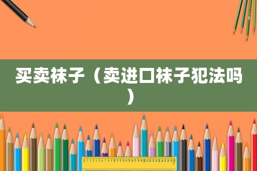 買賣襪子（賣進(jìn)口襪子犯法嗎）
