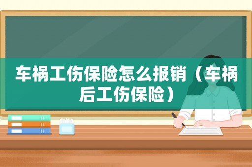 車禍工傷保險(xiǎn)怎么報(bào)銷（車禍后工傷保險(xiǎn)）