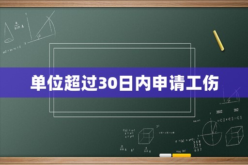 單位超過30日內申請工傷