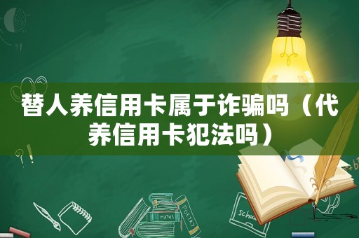替人養信用卡屬于詐騙嗎（代養信用卡犯法嗎）