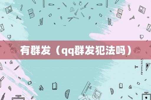 有群發(fā)（qq群發(fā)犯法嗎）