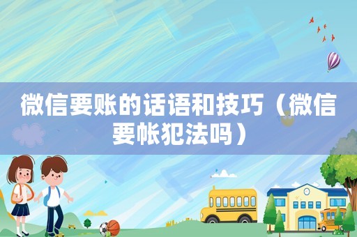 微信要賬的話語和技巧（微信要帳犯法嗎）