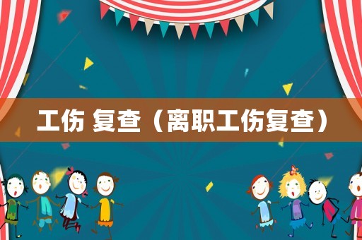 工傷 復查（離職工傷復查）
