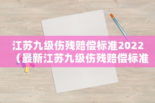 江蘇九級傷殘賠償標準2022（最新江蘇九級傷殘賠償標準）