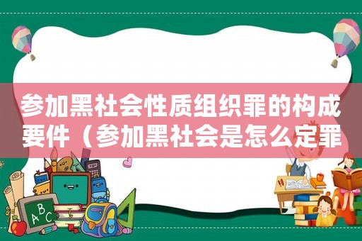 參加黑社會性質(zhì)組織罪的構(gòu)成要件（參加黑社會是怎么定罪的）
