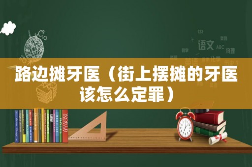 路邊攤牙醫（街上擺攤的牙醫該怎么定罪）