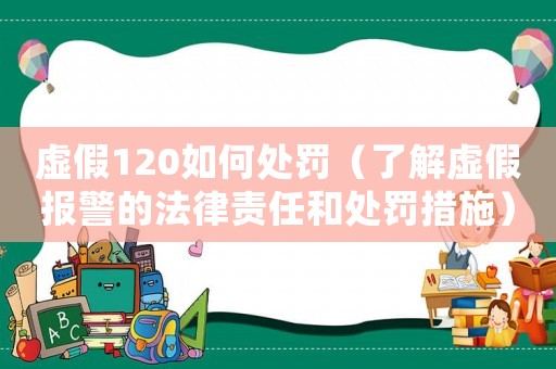 虛假120如何處罰（了解虛假報警的法律責任和處罰措施）