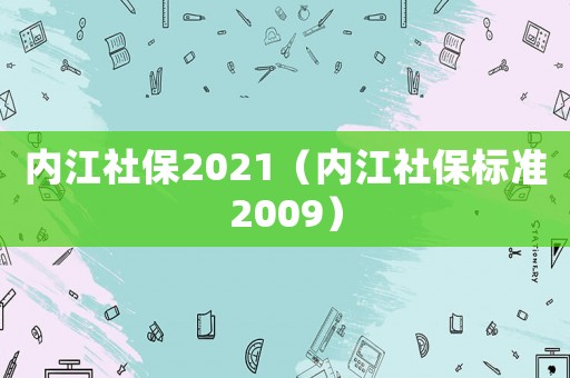 內(nèi)江社保2021（內(nèi)江社保標(biāo)準(zhǔn)2009）