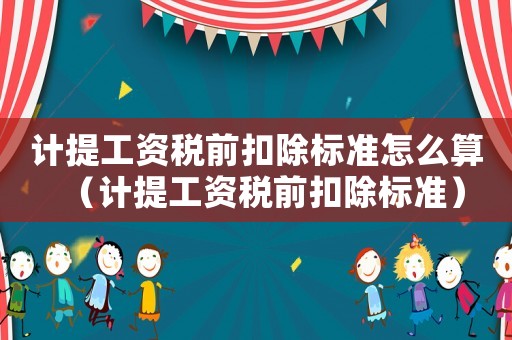 計提工資稅前扣除標準怎么算（計提工資稅前扣除標準）
