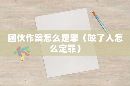 團伙作案怎么定罪（咬了人怎么定罪）