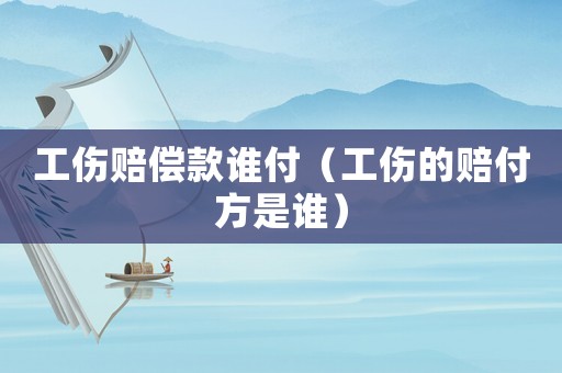 工傷賠償款誰付（工傷的賠付方是誰）