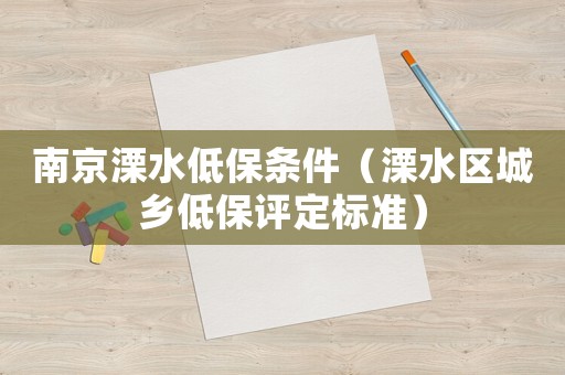南京溧水低保條件（溧水區(qū)城鄉(xiāng)低保評(píng)定標(biāo)準(zhǔn)）