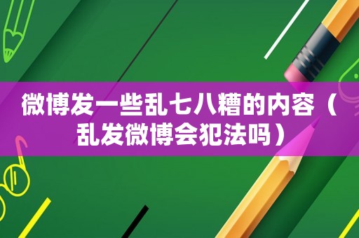 微博發一些亂七八糟的內容（亂發微博會犯法嗎）