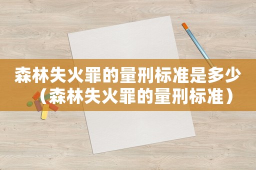 森林失火罪的量刑標準是多少（森林失火罪的量刑標準）