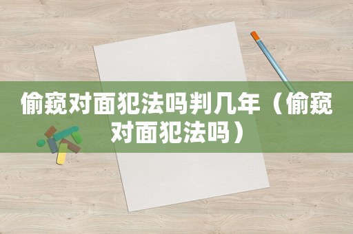 偷窺對面犯法嗎判幾年（偷窺對面犯法嗎）