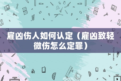 雇兇傷人如何認(rèn)定（雇兇致輕微傷怎么定罪）