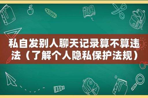 私自發別人聊天記錄算不算違法（了解個人隱私保護法規）