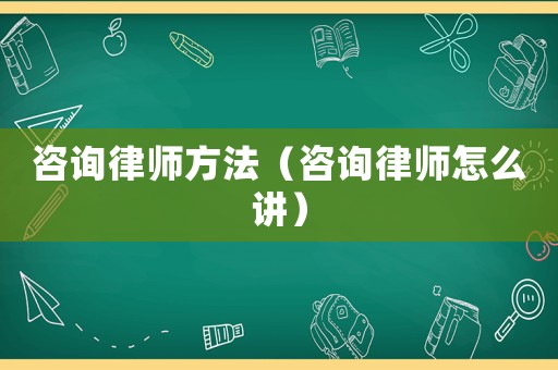 咨詢律師方法（咨詢律師怎么講）