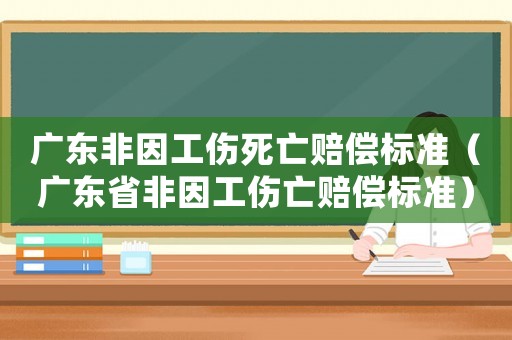 廣東非因工傷死亡賠償標準（廣東省非因工傷亡賠償標準）