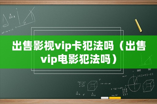 出售影視vip卡犯法嗎（出售vip電影犯法嗎）