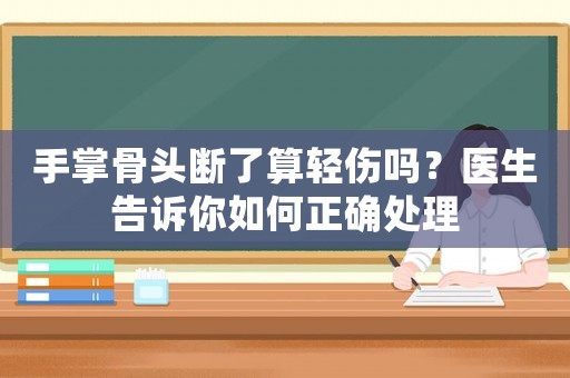 手掌骨頭斷了算輕傷嗎？醫生告訴你如何正確處理